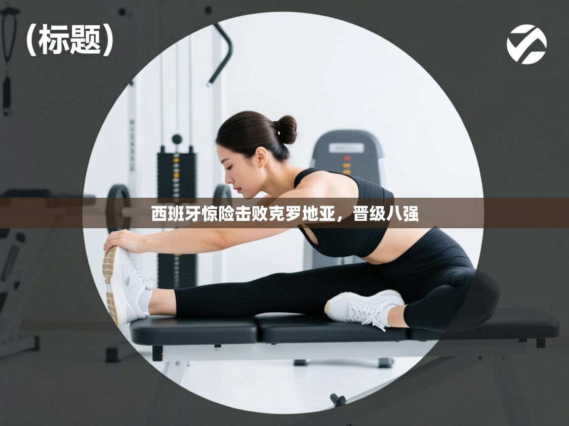 西班牙惊险击败克罗地亚，晋级八强